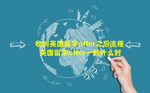 收到英国留学offer之后流程 英国留学offer一般什么时候收到